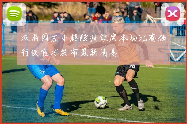 浓眉因左小腿酸痛缺席本场比赛独行侠官方发布最新消息