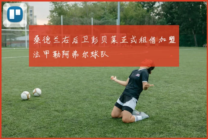 桑德兰右后卫彭贝莱正式租借加盟法甲勒阿弗尔球队