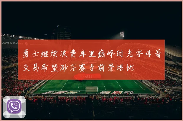 勇士继续浪费库里巅峰时光字母哥交易希望渺茫赛季前景堪忧