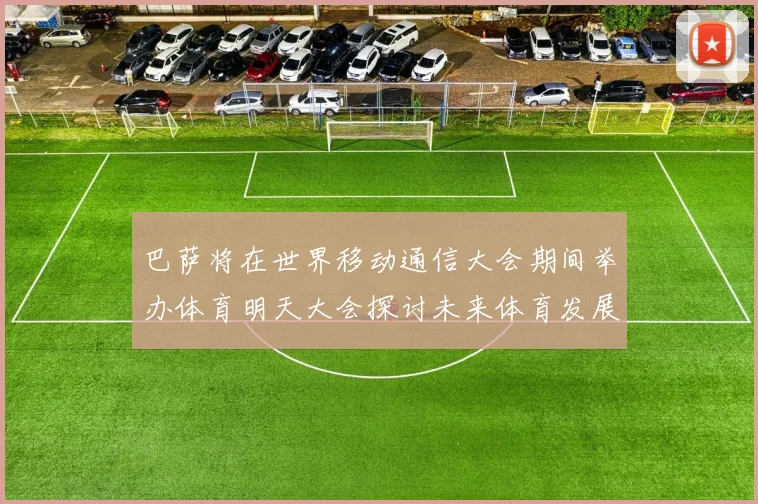 巴萨将在世界移动通信大会期间举办体育明天大会探讨未来体育发展新趋势