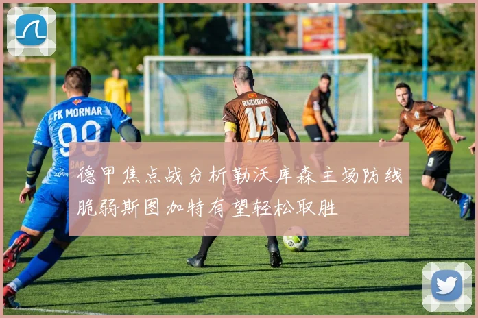 德甲焦点战分析勒沃库森主场防线脆弱斯图加特有望轻松取胜