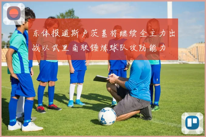 东体报道斯卢茨基将继续全主力出战以武里南联锤炼球队攻防能力