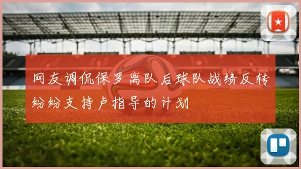 网友调侃保罗离队后球队战绩反转纷纷支持卢指导的计划