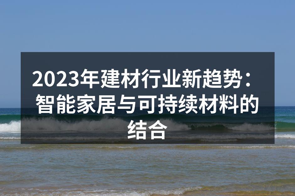 2023年建材行业新趋势：智能家居与可持续材料的结合