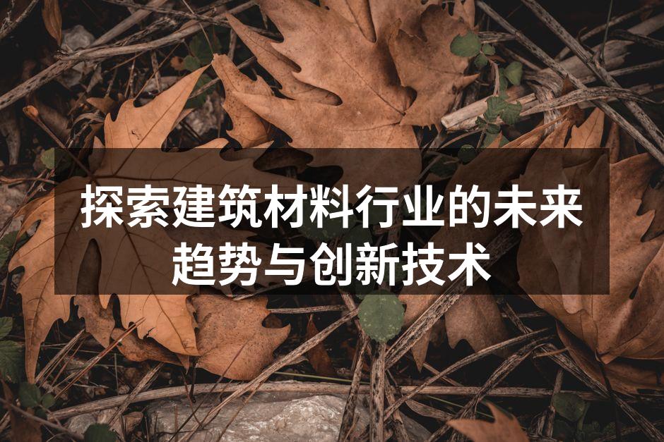 探索建筑材料行业的未来趋势与创新技术